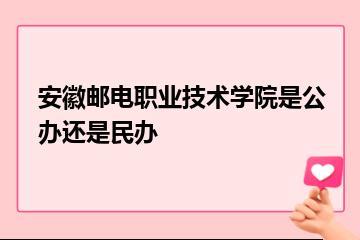 安徽邮电职业技术学院是公办还是民办？