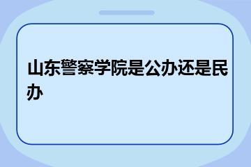 山东警察学院是公办还是民办？