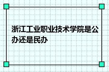 浙江工业职业技术学院是公办还是民办？