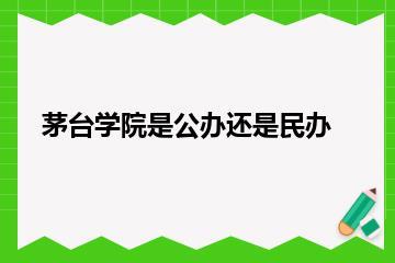 茅台学院是公办还是民办？