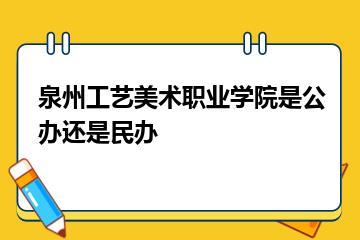 泉州工艺美术职业学院是公办还是民办？