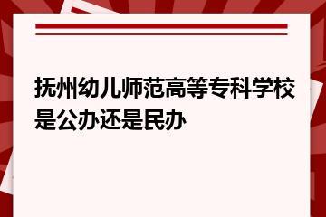 抚州幼儿师范高等专科学校是公办还是民办？