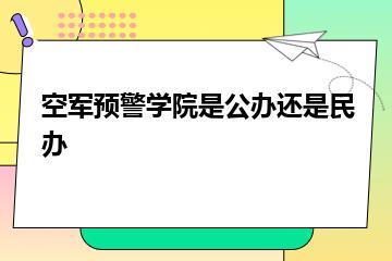 空军预警学院是公办还是民办？