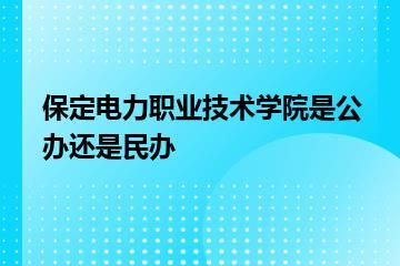 保定电力职业技术学院是公办还是民办？