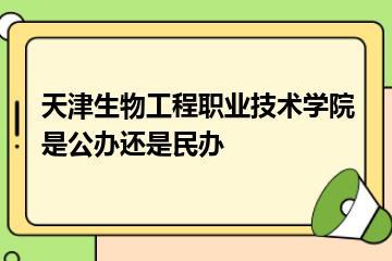 天津生物工程职业技术学院是公办还是民办？