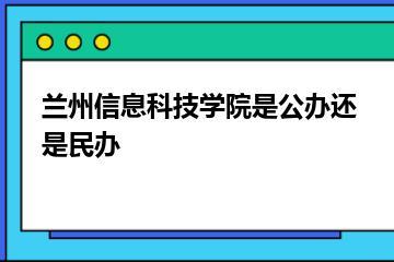兰州信息科技学院是公办还是民办？