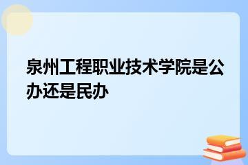 泉州工程职业技术学院是公办还是民办？