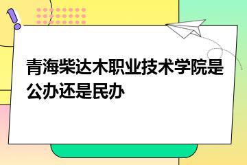 青海柴达木职业技术学院是公办还是民办？