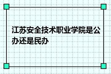 江苏安全技术职业学院是公办还是民办？