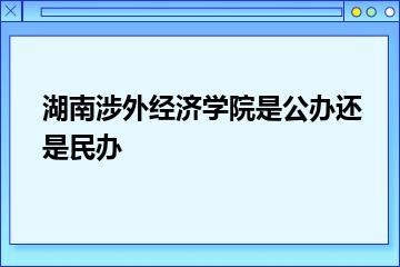 湖南涉外经济学院是公办还是民办？