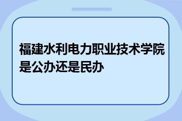 福建水利电力职业技术学院是公办还是民办？