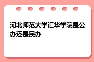 河北师范大学汇华学院是公办还是民办？