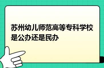 苏州幼儿师范高等专科学校是公办还是民办？