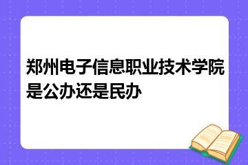 郑州电子信息职业技术学院是公办还是民办？