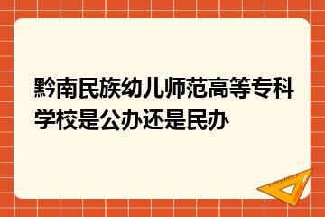 黔南民族幼儿师范高等专科学校是公办还是民办？