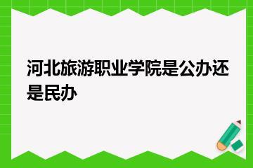 河北旅游职业学院是公办还是民办？