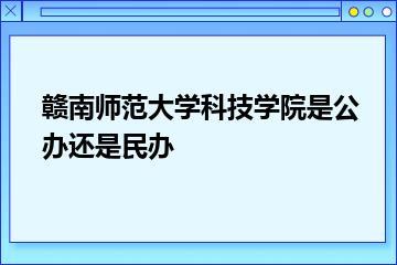 赣南师范大学科技学院是公办还是民办？