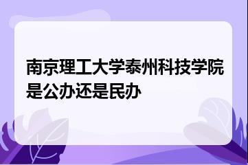 南京理工大学泰州科技学院是公办还是民办？