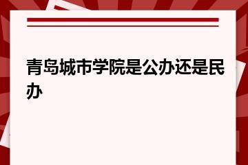 青岛城市学院是公办还是民办？