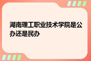 湖南理工职业技术学院是公办还是民办？