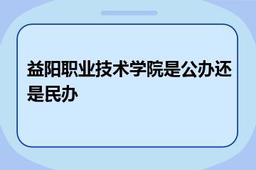 益阳职业技术学院是公办还是民办？