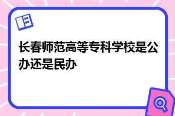 长春师范高等专科学校是公办还是民办？