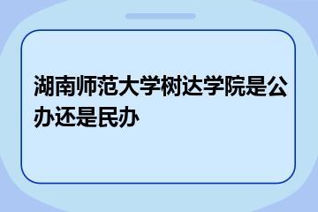 湖南师范大学树达学院是公办还是民办？