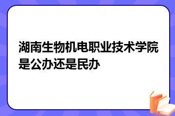 湖南生物机电职业技术学院是公办还是民办？