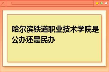 哈尔滨铁道职业技术学院是公办还是民办？