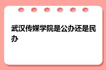 武汉传媒学院是公办还是民办？