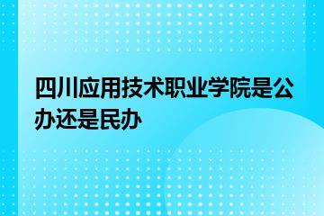 四川应用技术职业学院是公办还是民办？