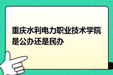 重庆水利电力职业技术学院是公办还是民办？