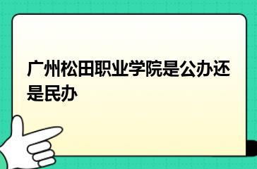 广州松田职业学院是公办还是民办？