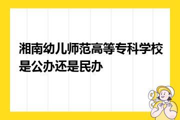湘南幼儿师范高等专科学校是公办还是民办？