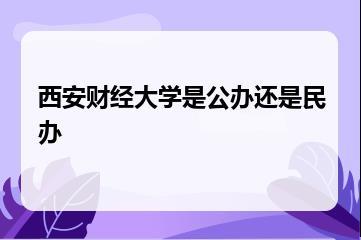西安财经大学是公办还是民办？