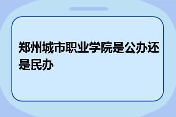 郑州城市职业学院是公办还是民办？