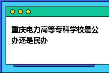 重庆电力高等专科学校是公办还是民办？