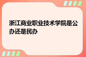 浙江商业职业技术学院是公办还是民办？