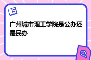 广州城市理工学院是公办还是民办？