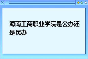 海南工商职业学院是公办还是民办？