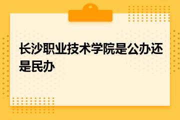 长沙职业技术学院是公办还是民办？