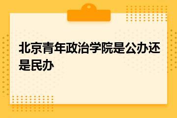 北京青年政治学院是公办还是民办？