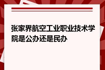 张家界航空工业职业技术学院是公办还是民办？