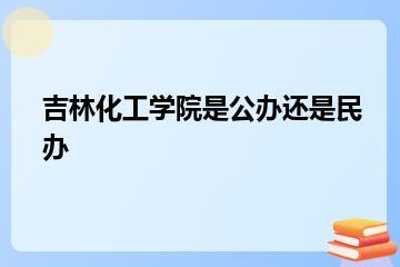 吉林化工学院是公办还是民办？