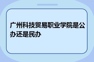 广州科技贸易职业学院是公办还是民办？