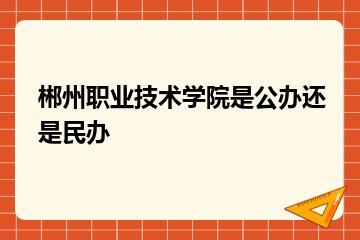 郴州职业技术学院是公办还是民办？