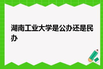 湖南工业大学是公办还是民办？