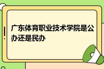 广东体育职业技术学院是公办还是民办？