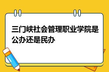 三门峡社会管理职业学院是公办还是民办？