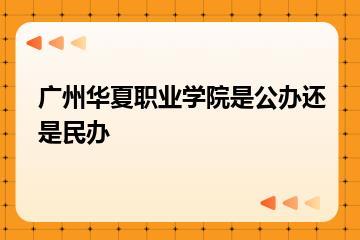广州华夏职业学院是公办还是民办？